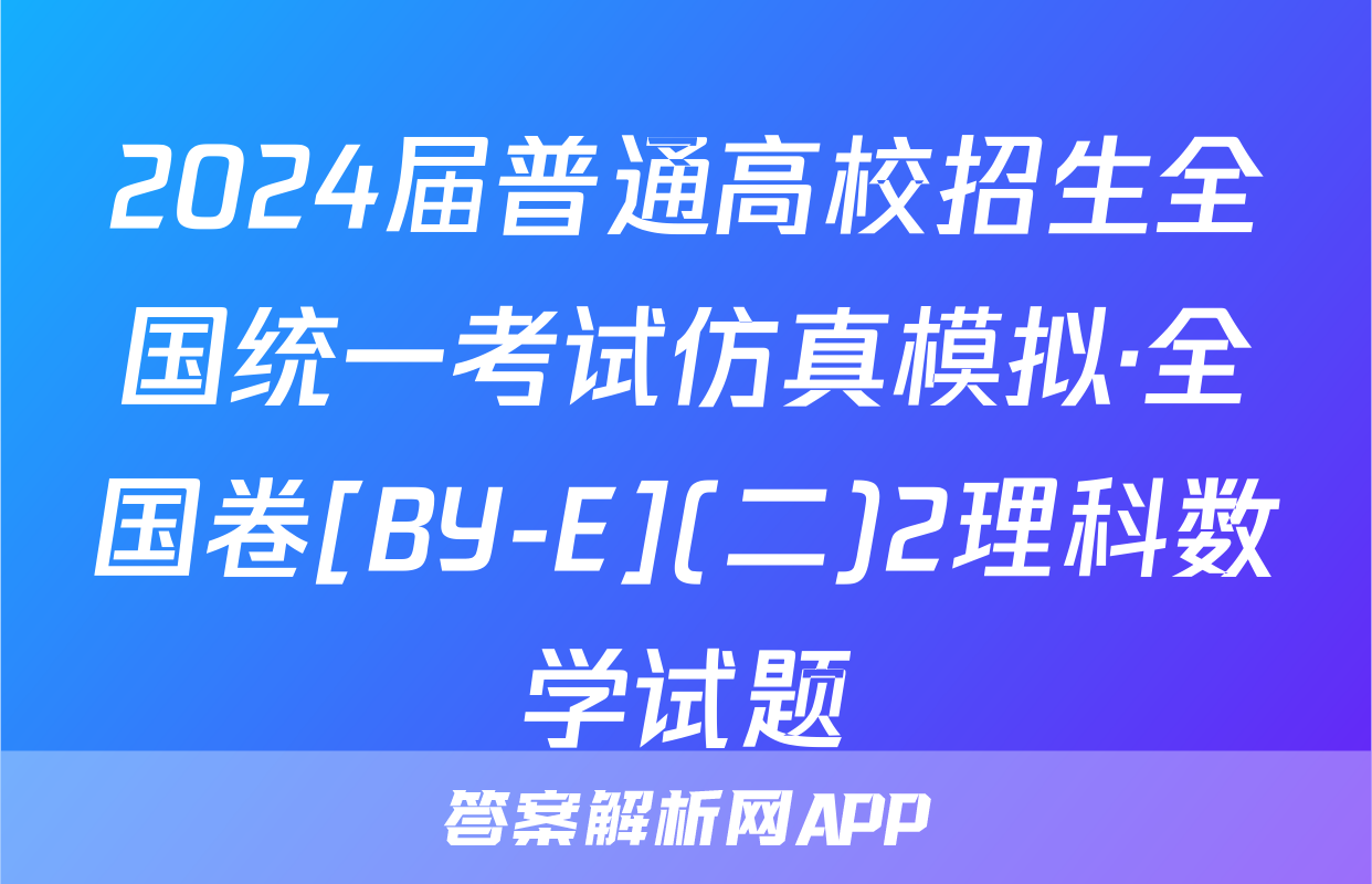 2024届普通高校招生全国统一考试仿真模拟·全国卷[BY-E](二)2理科数学试题