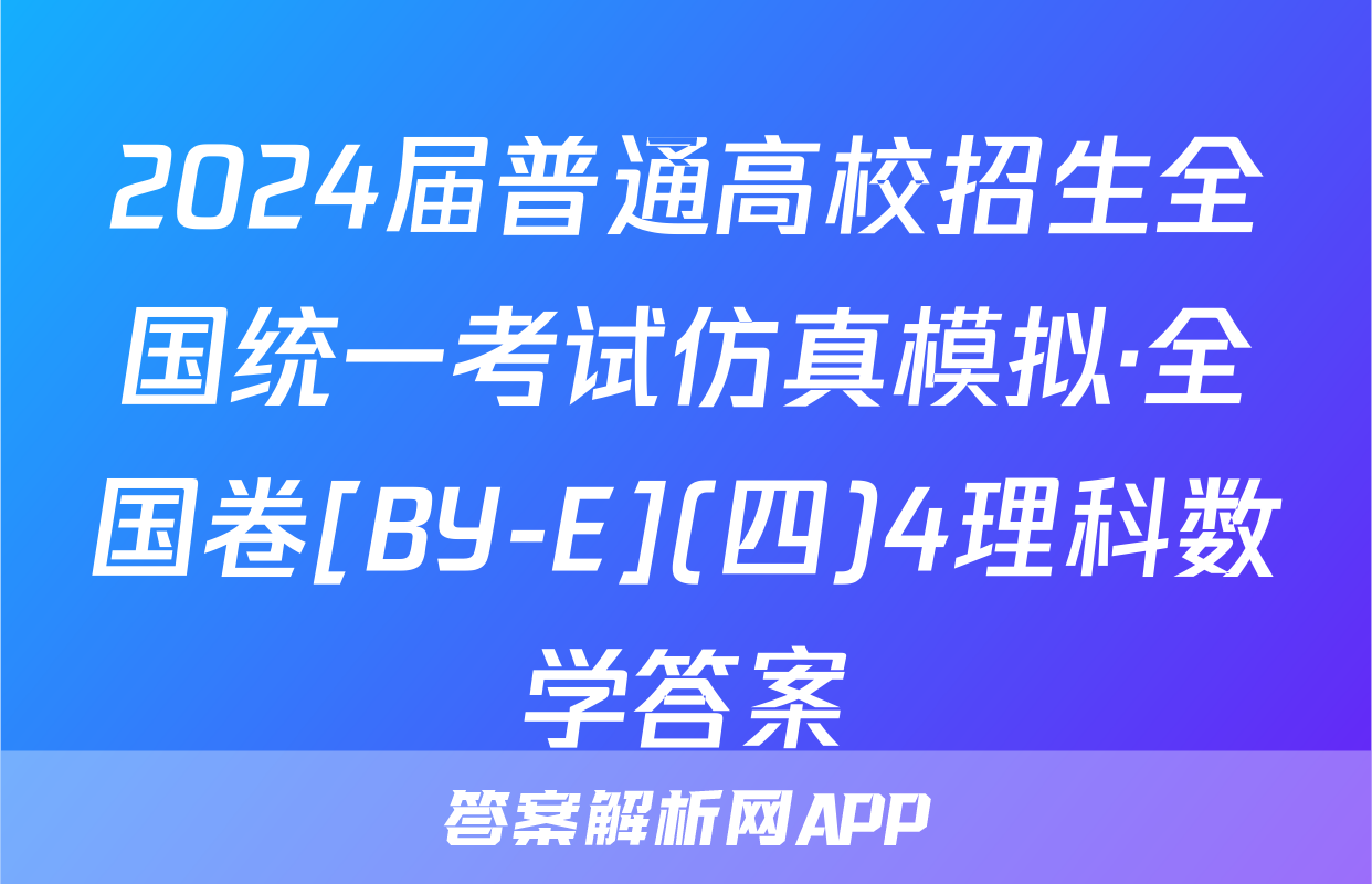 2024届普通高校招生全国统一考试仿真模拟·全国卷[BY-E](四)4理科数学答案