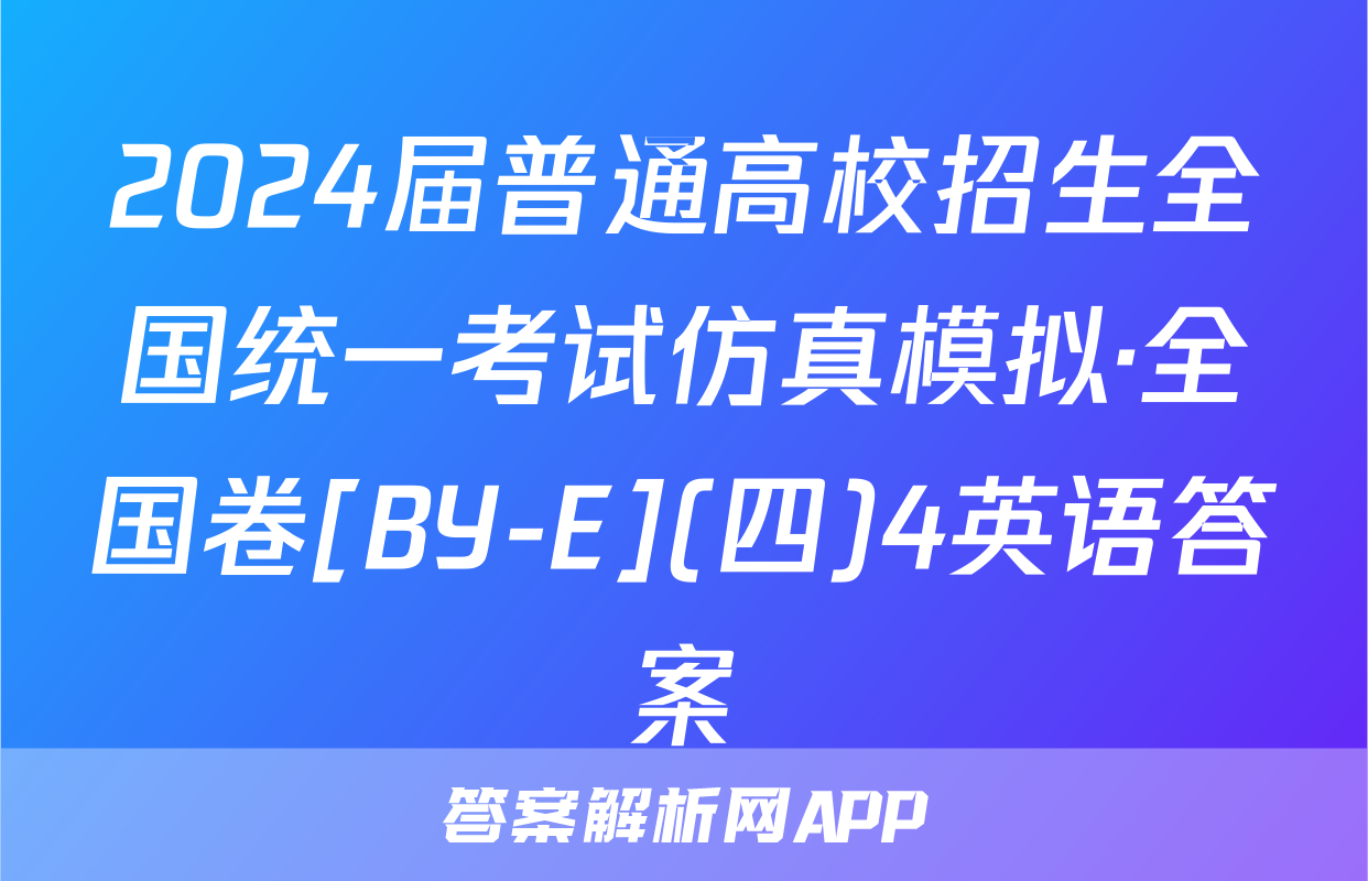 2024届普通高校招生全国统一考试仿真模拟·全国卷[BY-E](四)4英语答案