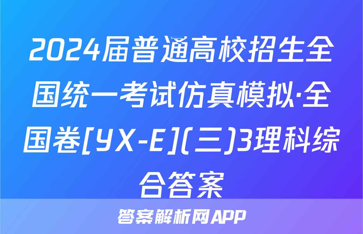 2024届普通高校招生全国统一考试仿真模拟·全国卷[YX-E](三)3理科综合答案