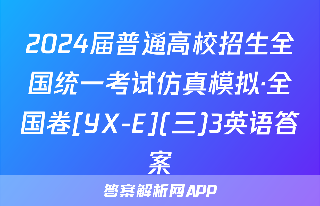 2024届普通高校招生全国统一考试仿真模拟·全国卷[YX-E](三)3英语答案