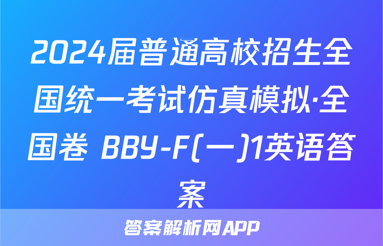 2024届普通高校招生全国统一考试仿真模拟·全国卷 BBY-F(一)1英语答案