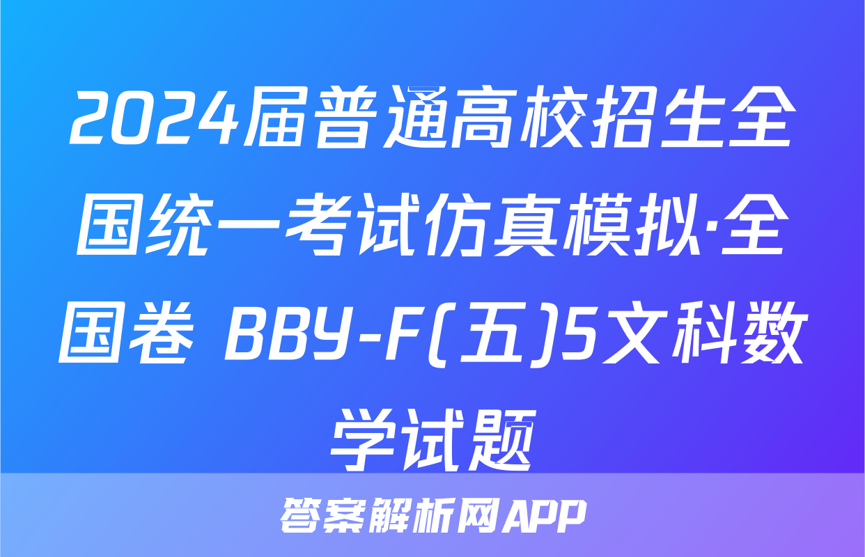 2024届普通高校招生全国统一考试仿真模拟·全国卷 BBY-F(五)5文科数学试题