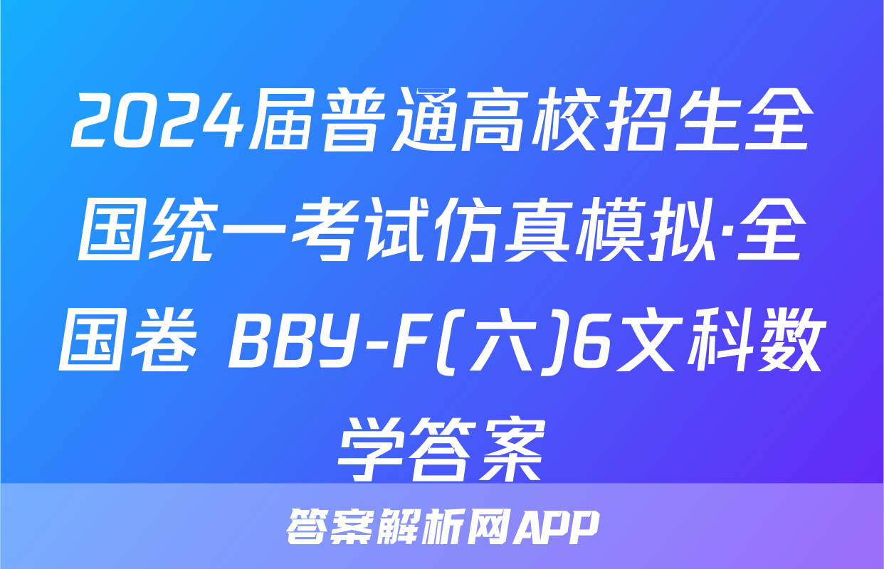 2024届普通高校招生全国统一考试仿真模拟·全国卷 BBY-F(六)6文科数学答案