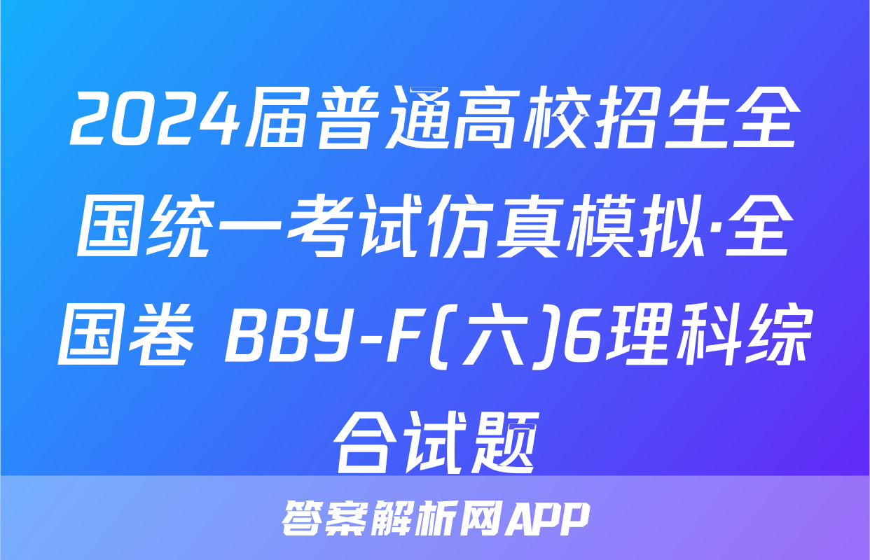 2024届普通高校招生全国统一考试仿真模拟·全国卷 BBY-F(六)6理科综合试题