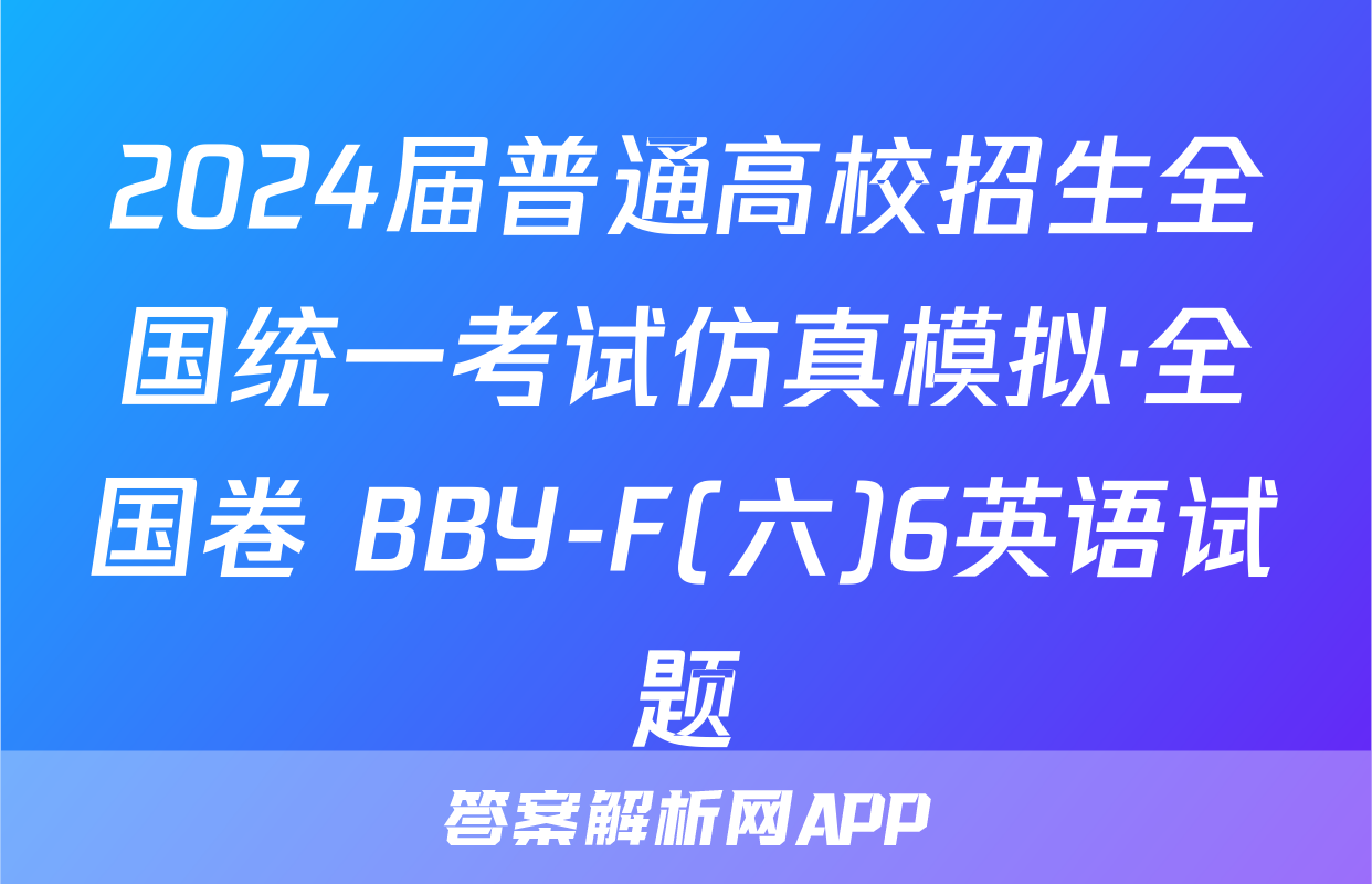 2024届普通高校招生全国统一考试仿真模拟·全国卷 BBY-F(六)6英语试题