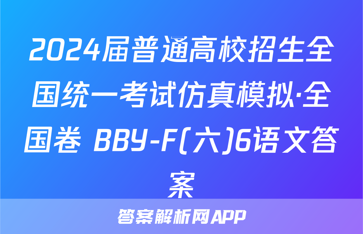 2024届普通高校招生全国统一考试仿真模拟·全国卷 BBY-F(六)6语文答案