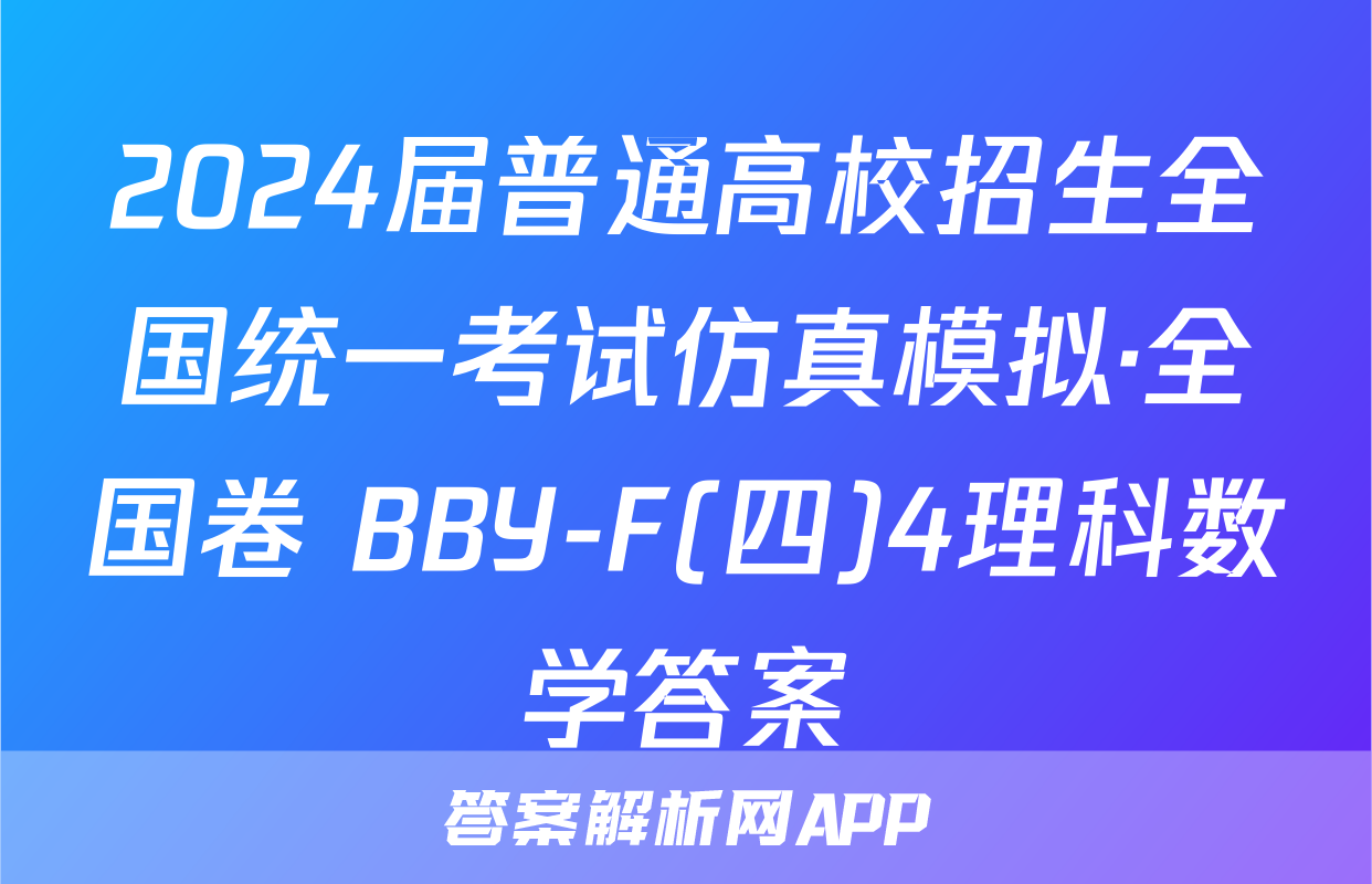 2024届普通高校招生全国统一考试仿真模拟·全国卷 BBY-F(四)4理科数学答案