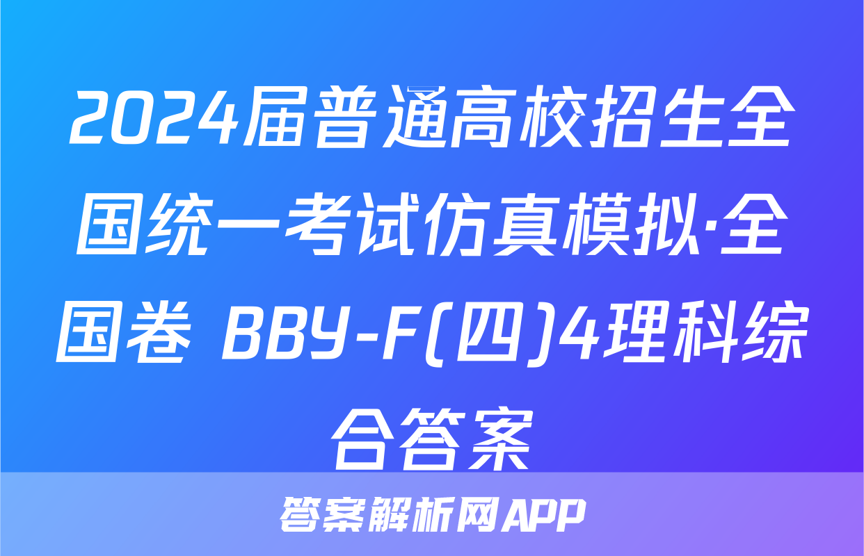 2024届普通高校招生全国统一考试仿真模拟·全国卷 BBY-F(四)4理科综合答案