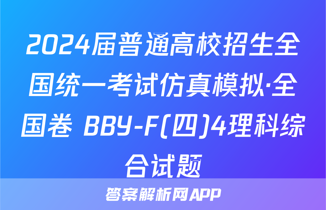 2024届普通高校招生全国统一考试仿真模拟·全国卷 BBY-F(四)4理科综合试题