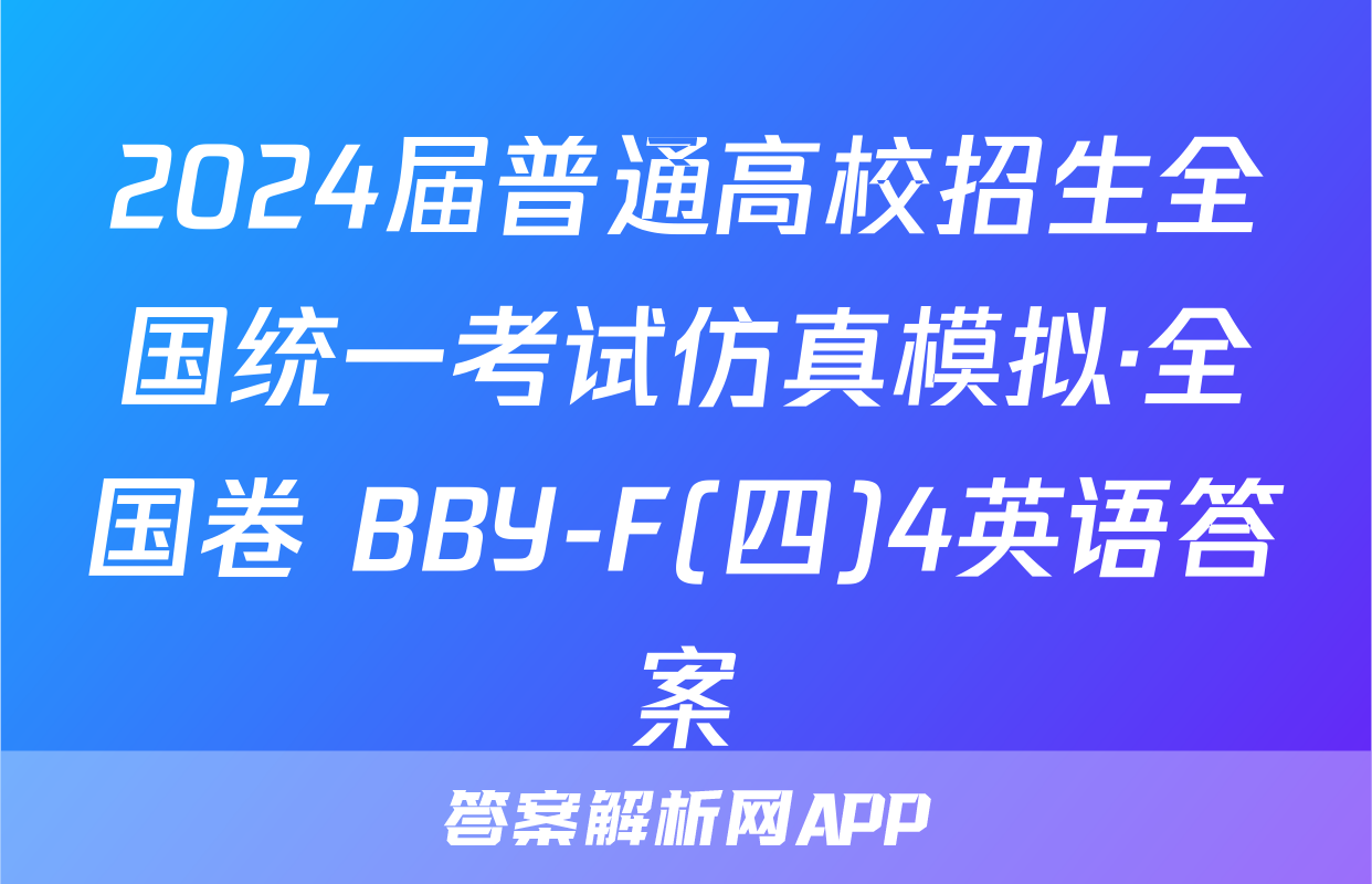 2024届普通高校招生全国统一考试仿真模拟·全国卷 BBY-F(四)4英语答案