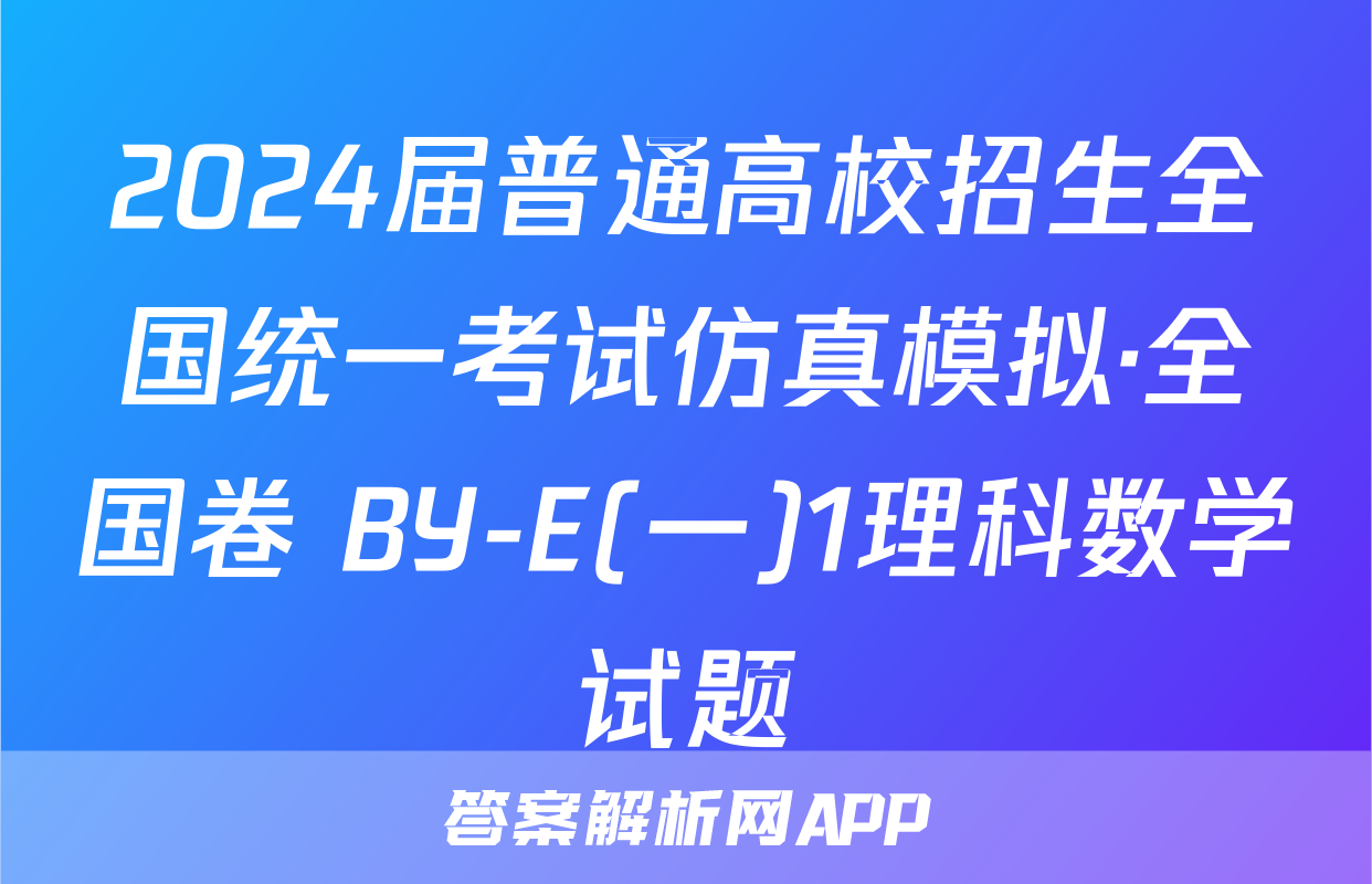 2024届普通高校招生全国统一考试仿真模拟·全国卷 BY-E(一)1理科数学试题