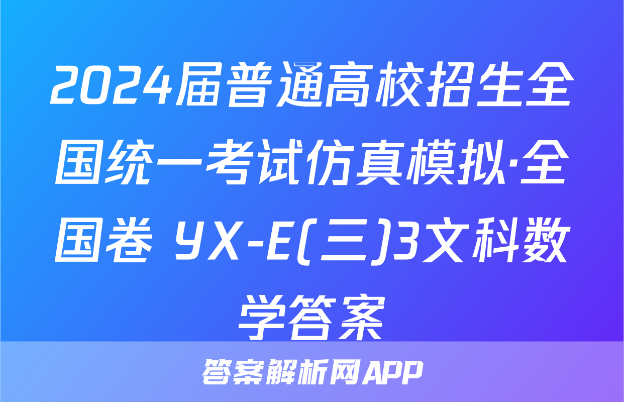 2024届普通高校招生全国统一考试仿真模拟·全国卷 YX-E(三)3文科数学答案