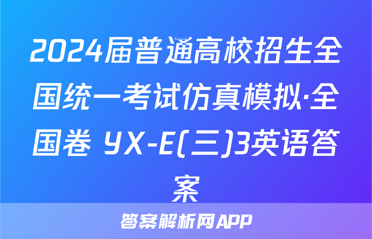 2024届普通高校招生全国统一考试仿真模拟·全国卷 YX-E(三)3英语答案