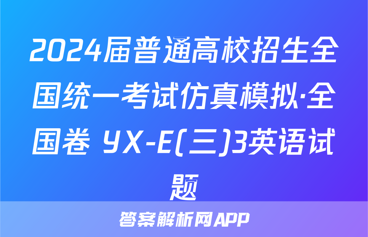 2024届普通高校招生全国统一考试仿真模拟·全国卷 YX-E(三)3英语试题