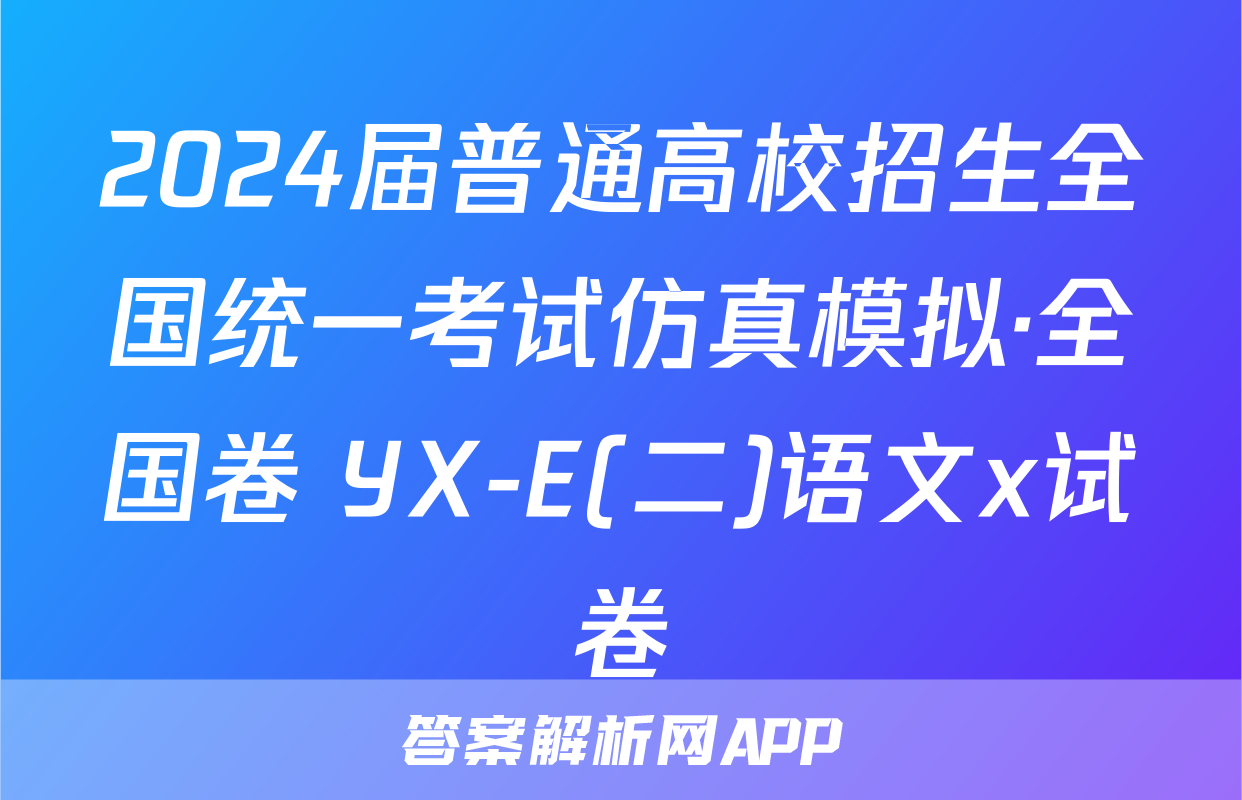 2024届普通高校招生全国统一考试仿真模拟·全国卷 YX-E(二)语文x试卷