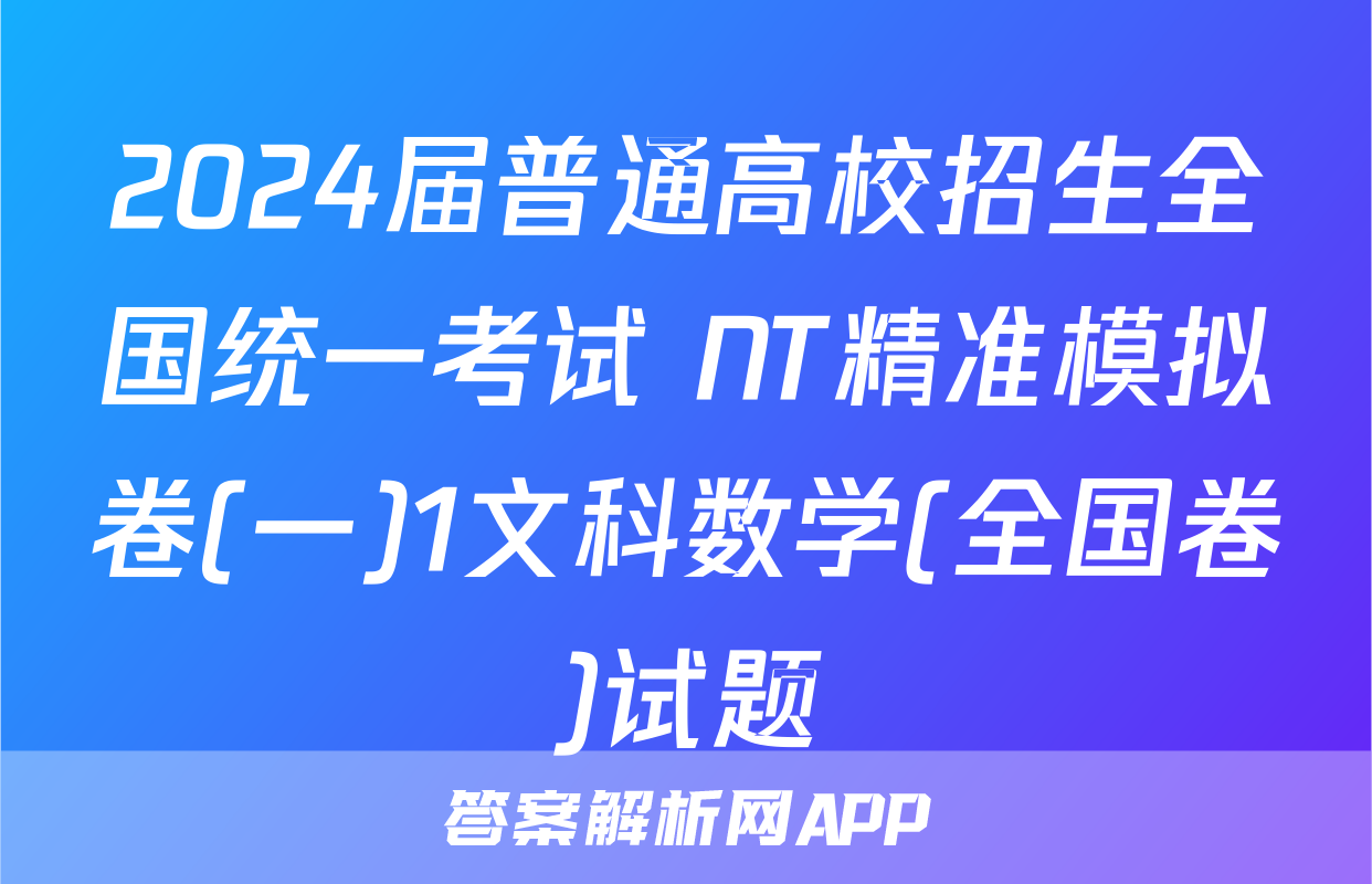 2024届普通高校招生全国统一考试 NT精准模拟卷(一)1文科数学(全国卷)试题