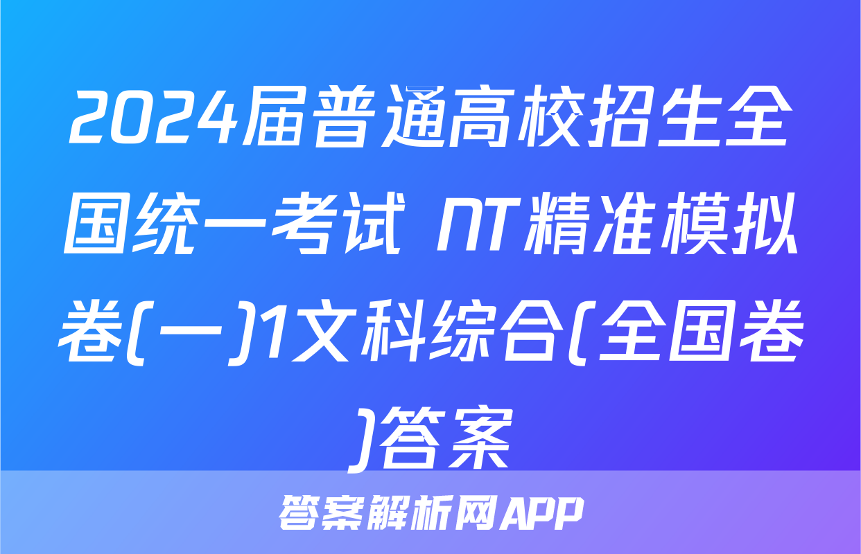 2024届普通高校招生全国统一考试 NT精准模拟卷(一)1文科综合(全国卷)答案