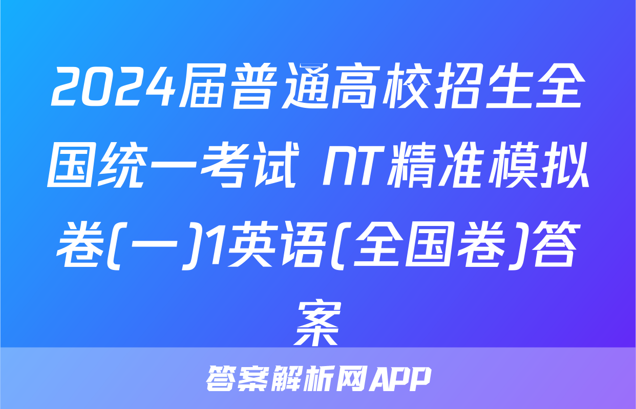 2024届普通高校招生全国统一考试 NT精准模拟卷(一)1英语(全国卷)答案