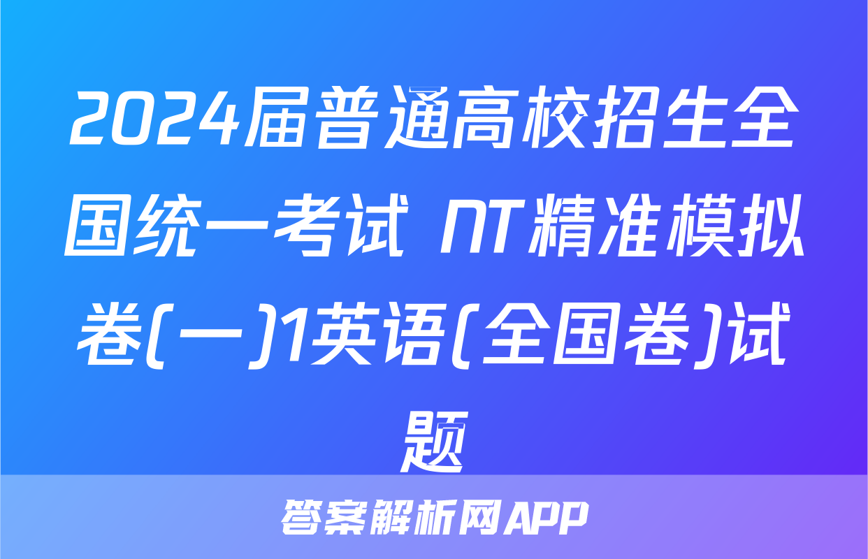 2024届普通高校招生全国统一考试 NT精准模拟卷(一)1英语(全国卷)试题