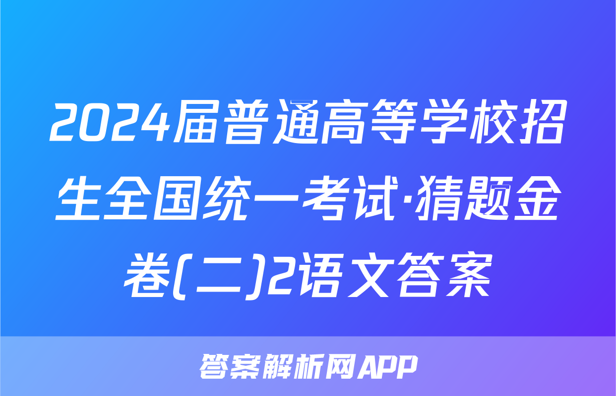 2024届普通高等学校招生全国统一考试·猜题金卷(二)2语文答案