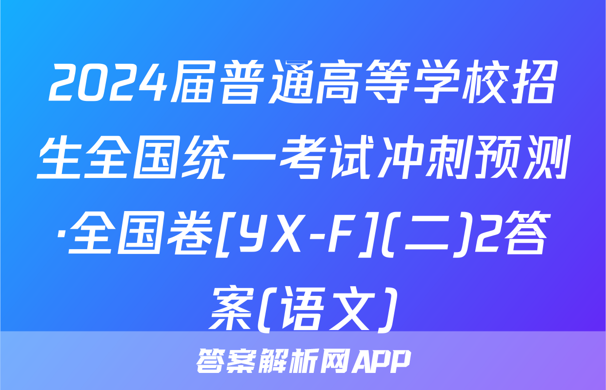 2024届普通高等学校招生全国统一考试冲刺预测·全国卷[YX-F](二)2答案(语文)