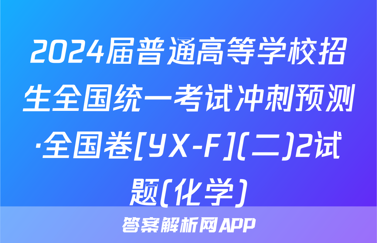 2024届普通高等学校招生全国统一考试冲刺预测·全国卷[YX-F](二)2试题(化学)