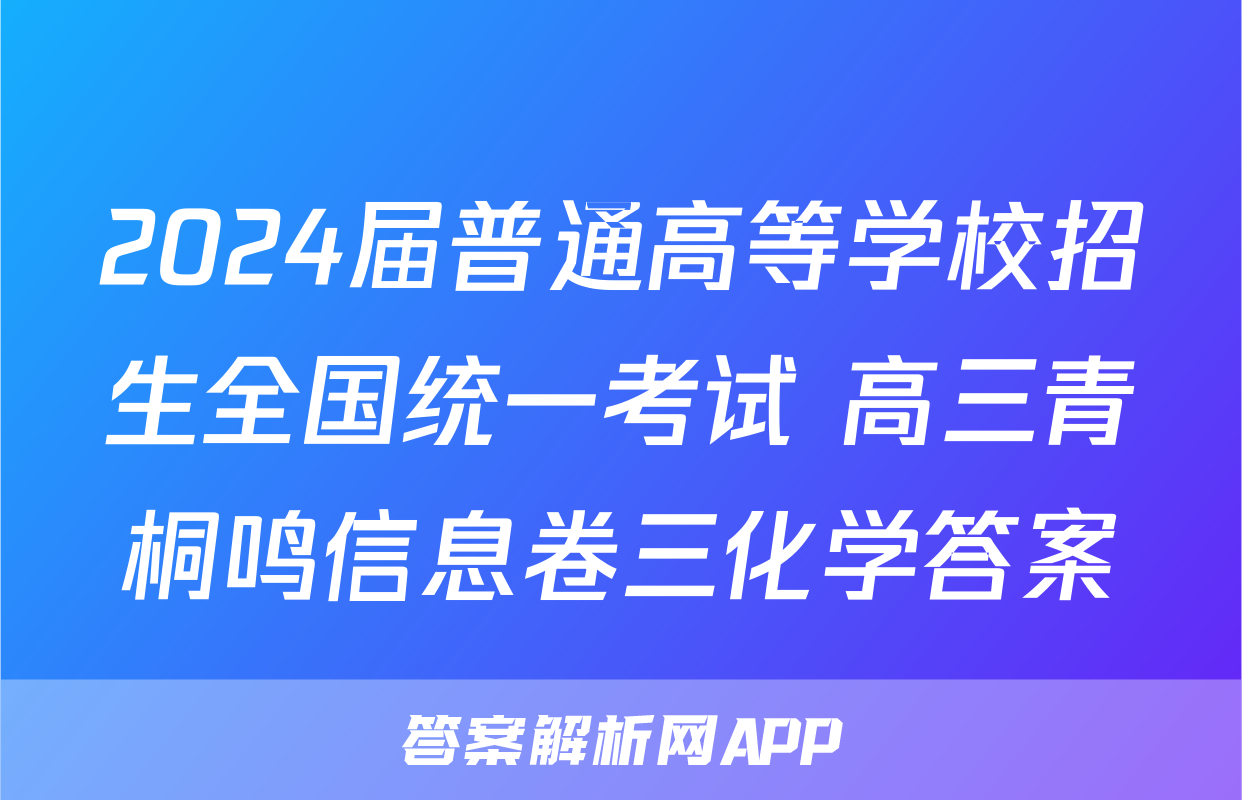 2024届普通高等学校招生全国统一考试 高三青桐鸣信息卷三化学答案