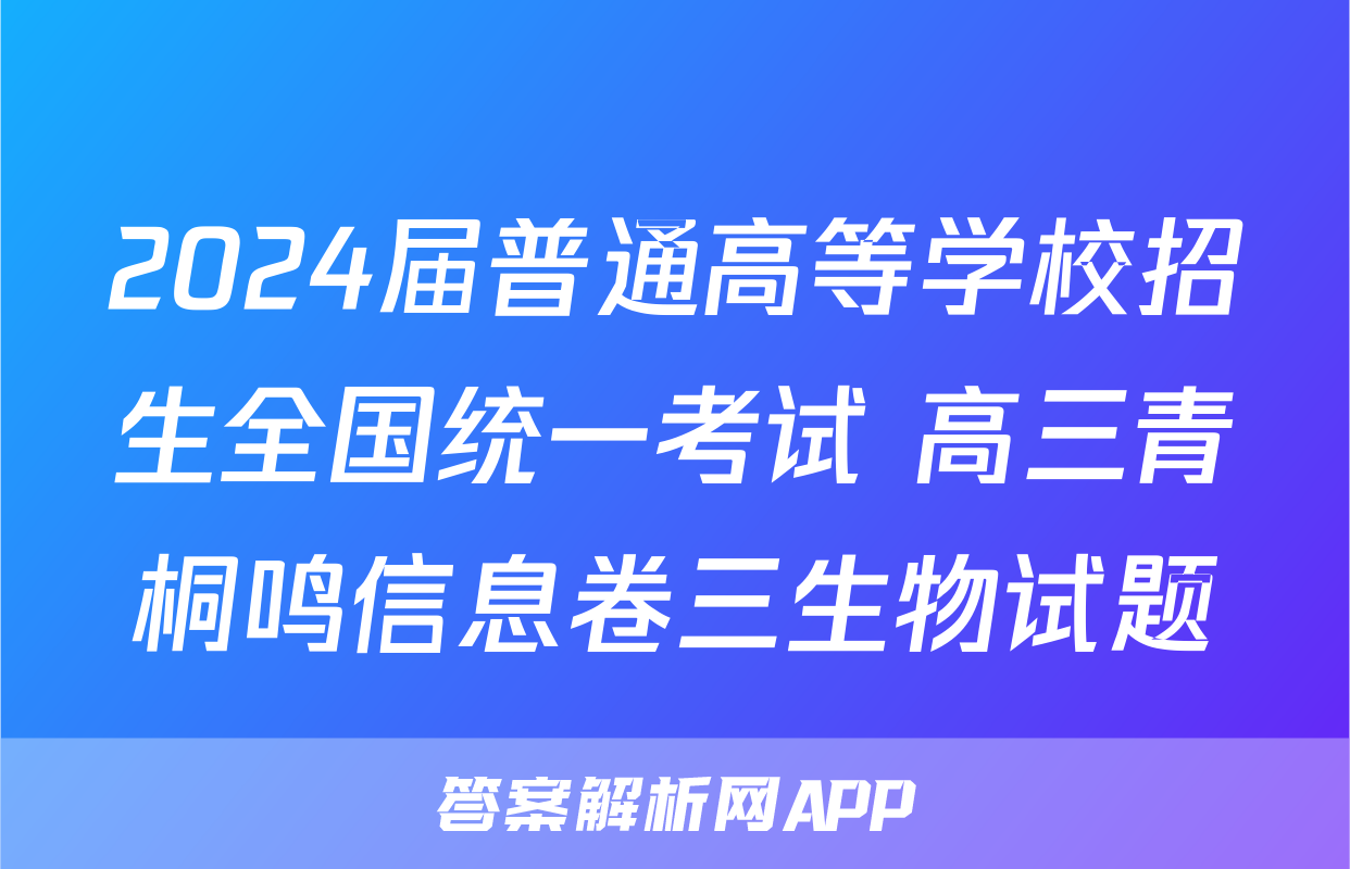 2024届普通高等学校招生全国统一考试 高三青桐鸣信息卷三生物试题