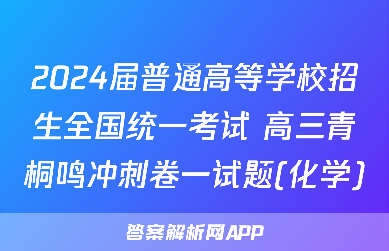 2024届普通高等学校招生全国统一考试 高三青桐鸣冲刺卷一试题(化学)