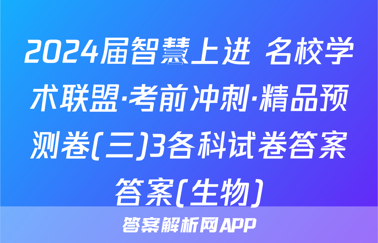 2024届智慧上进 名校学术联盟·考前冲刺·精品预测卷(三)3各科试卷答案答案(生物)