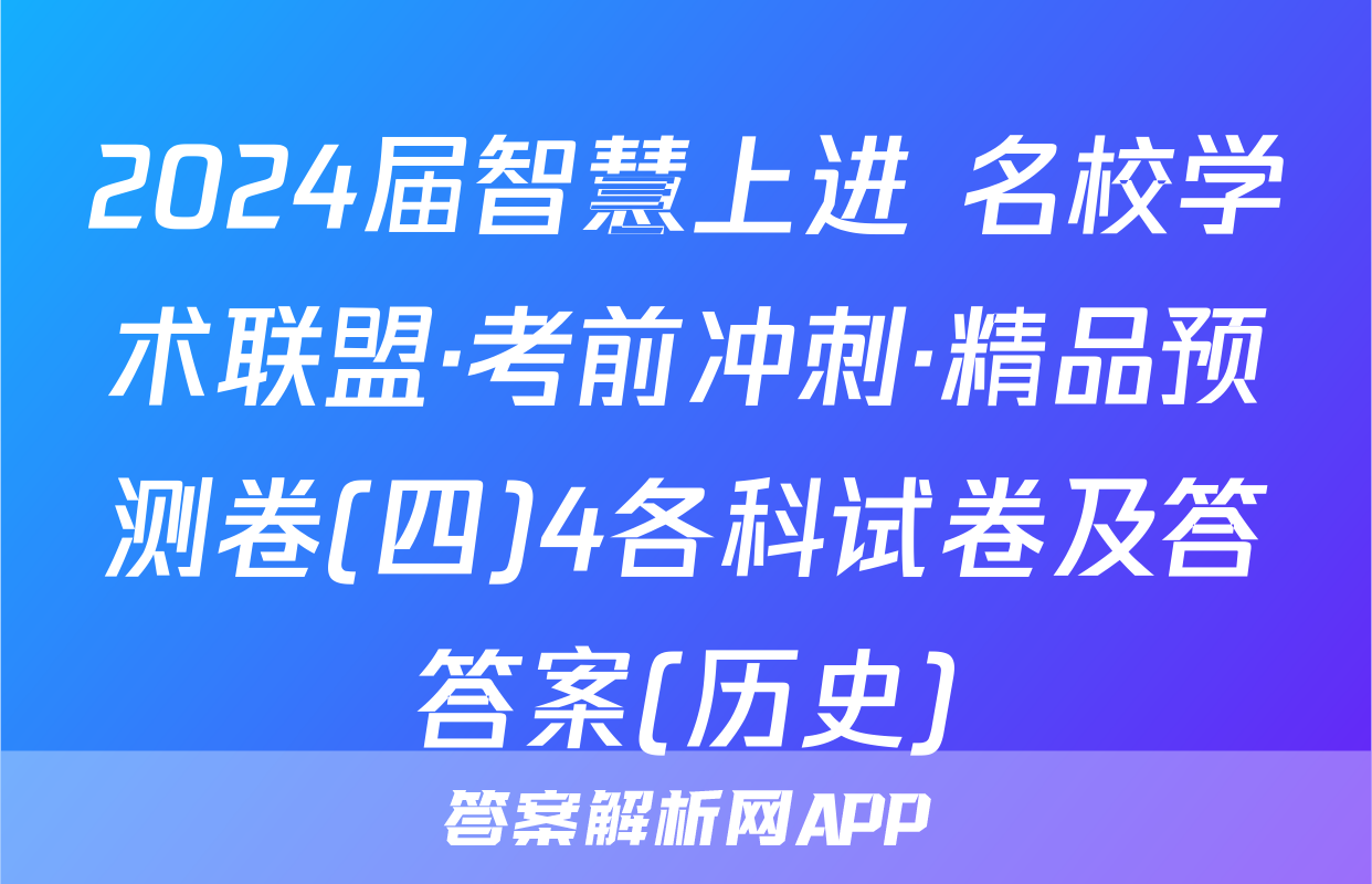 2024届智慧上进 名校学术联盟·考前冲刺·精品预测卷(四)4各科试卷及答答案(历史)