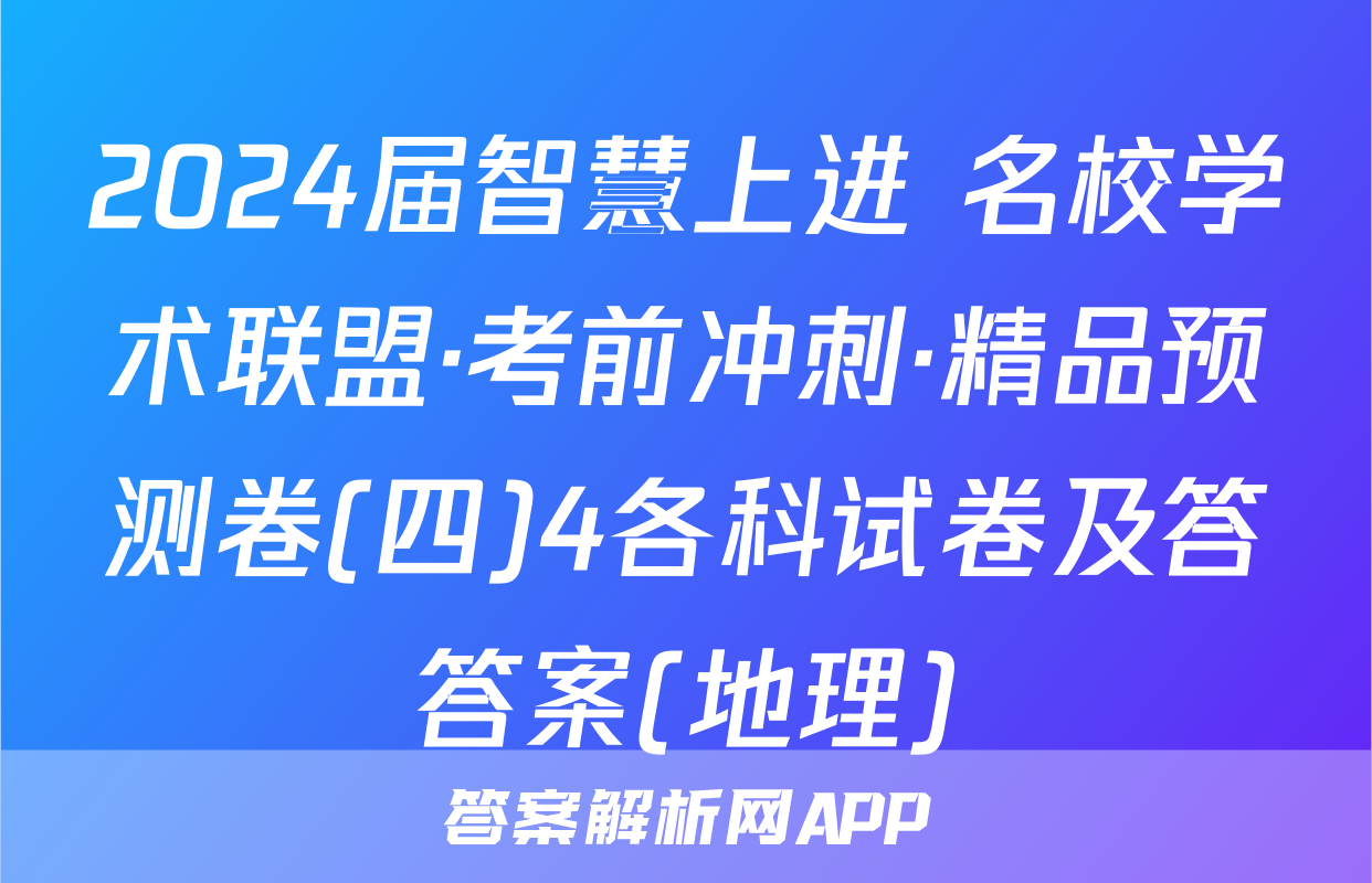 2024届智慧上进 名校学术联盟·考前冲刺·精品预测卷(四)4各科试卷及答答案(地理)