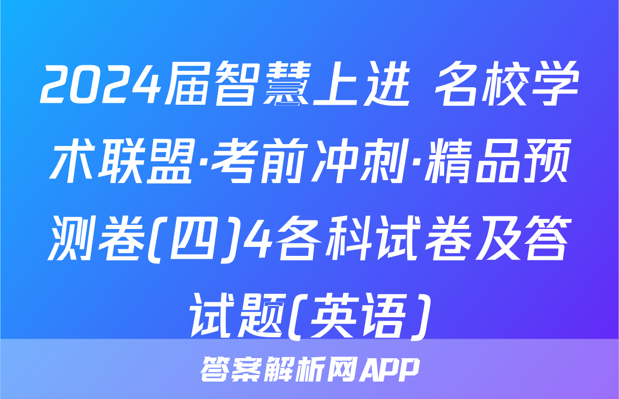 2024届智慧上进 名校学术联盟·考前冲刺·精品预测卷(四)4各科试卷及答试题(英语)