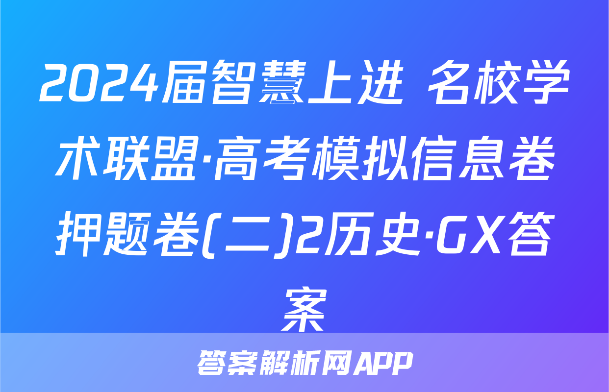 2024届智慧上进 名校学术联盟·高考模拟信息卷押题卷(二)2历史·GX答案