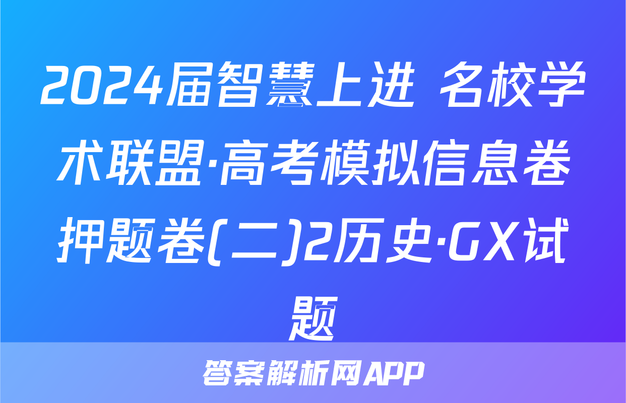 2024届智慧上进 名校学术联盟·高考模拟信息卷押题卷(二)2历史·GX试题