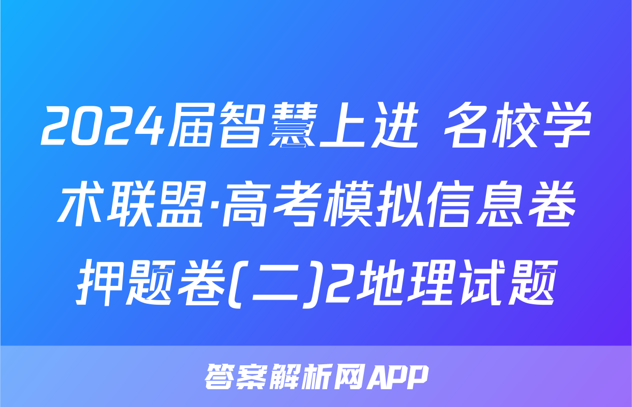 2024届智慧上进 名校学术联盟·高考模拟信息卷押题卷(二)2地理试题