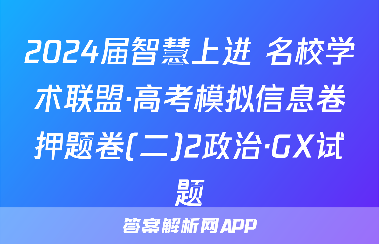 2024届智慧上进 名校学术联盟·高考模拟信息卷押题卷(二)2政治·GX试题