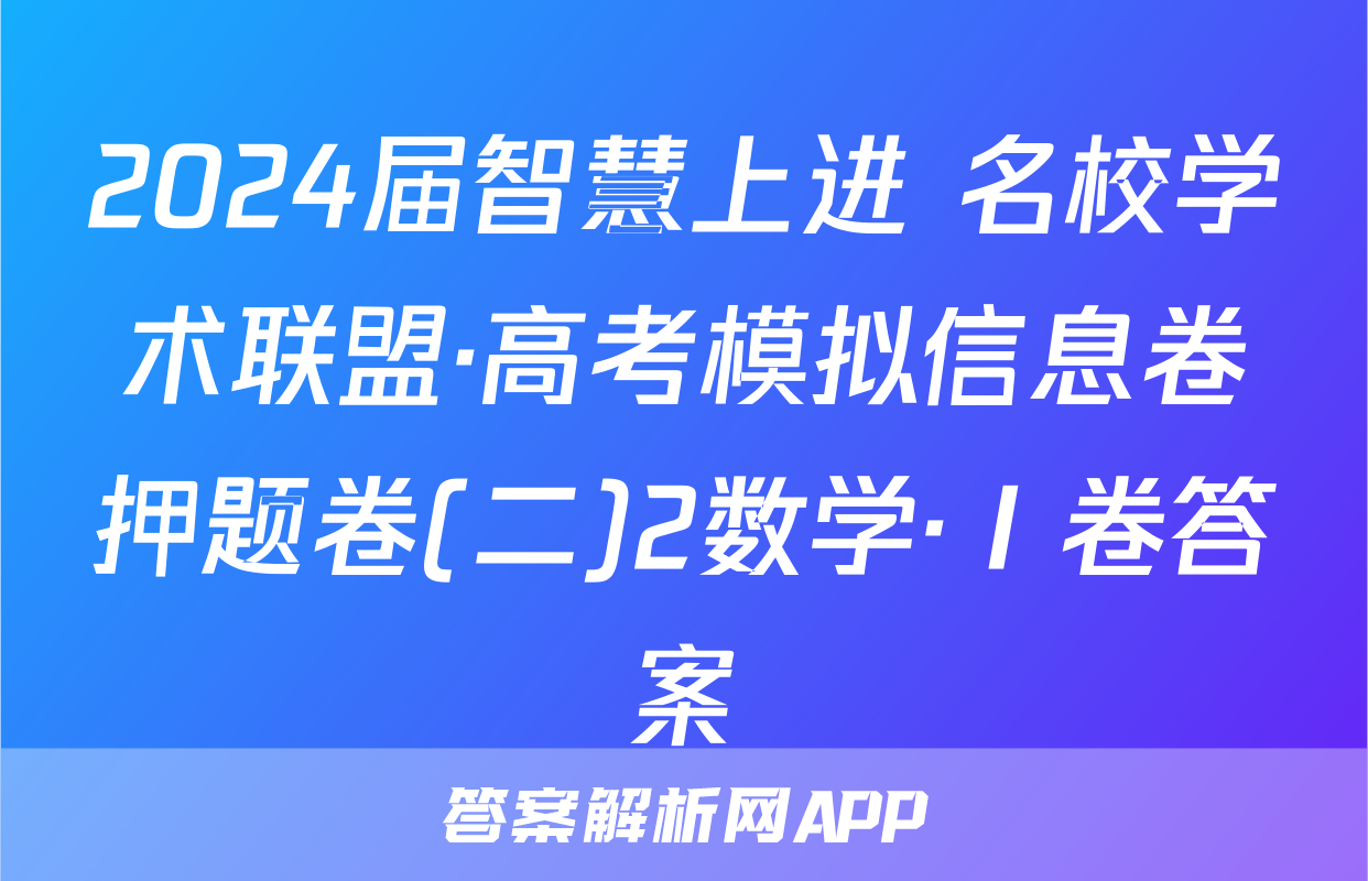 2024届智慧上进 名校学术联盟·高考模拟信息卷押题卷(二)2数学·Ⅰ卷答案