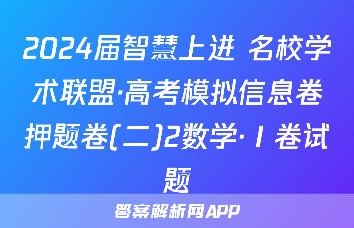 2024届智慧上进 名校学术联盟·高考模拟信息卷押题卷(二)2数学·Ⅰ卷试题