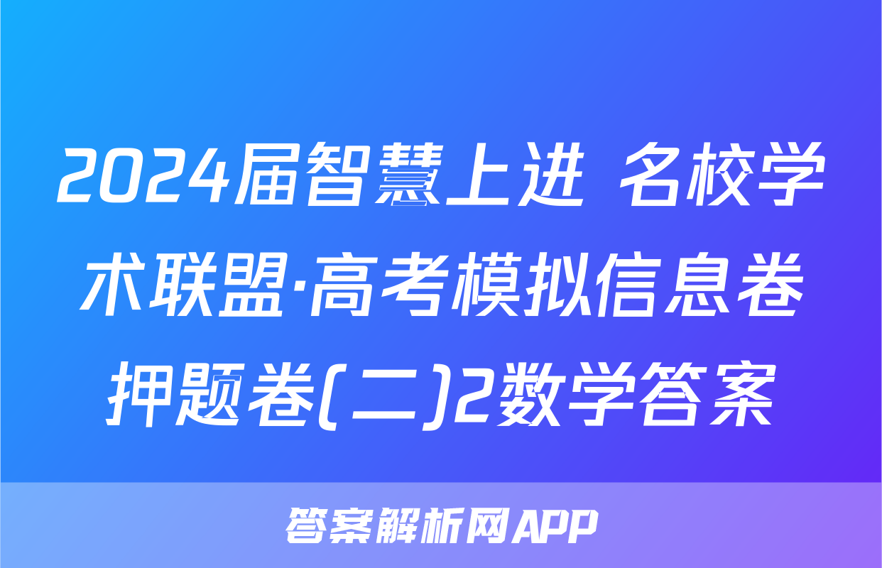 2024届智慧上进 名校学术联盟·高考模拟信息卷押题卷(二)2数学答案