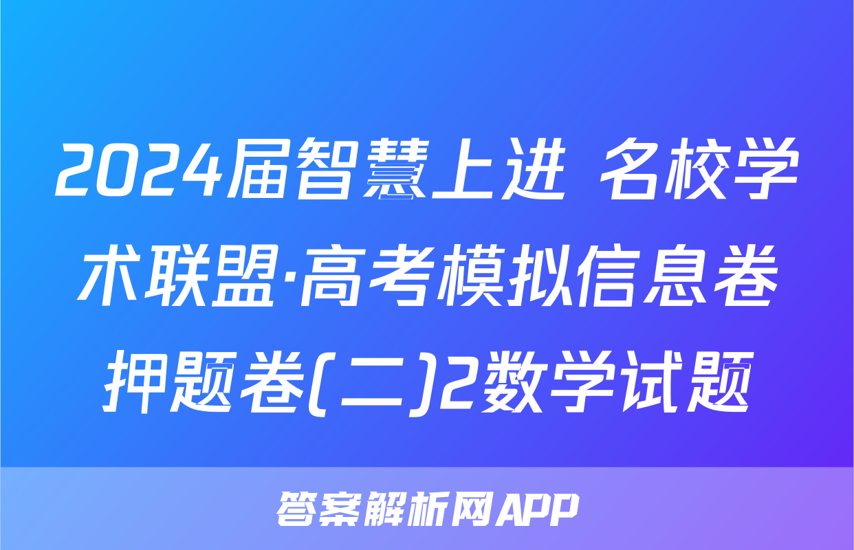 2024届智慧上进 名校学术联盟·高考模拟信息卷押题卷(二)2数学试题