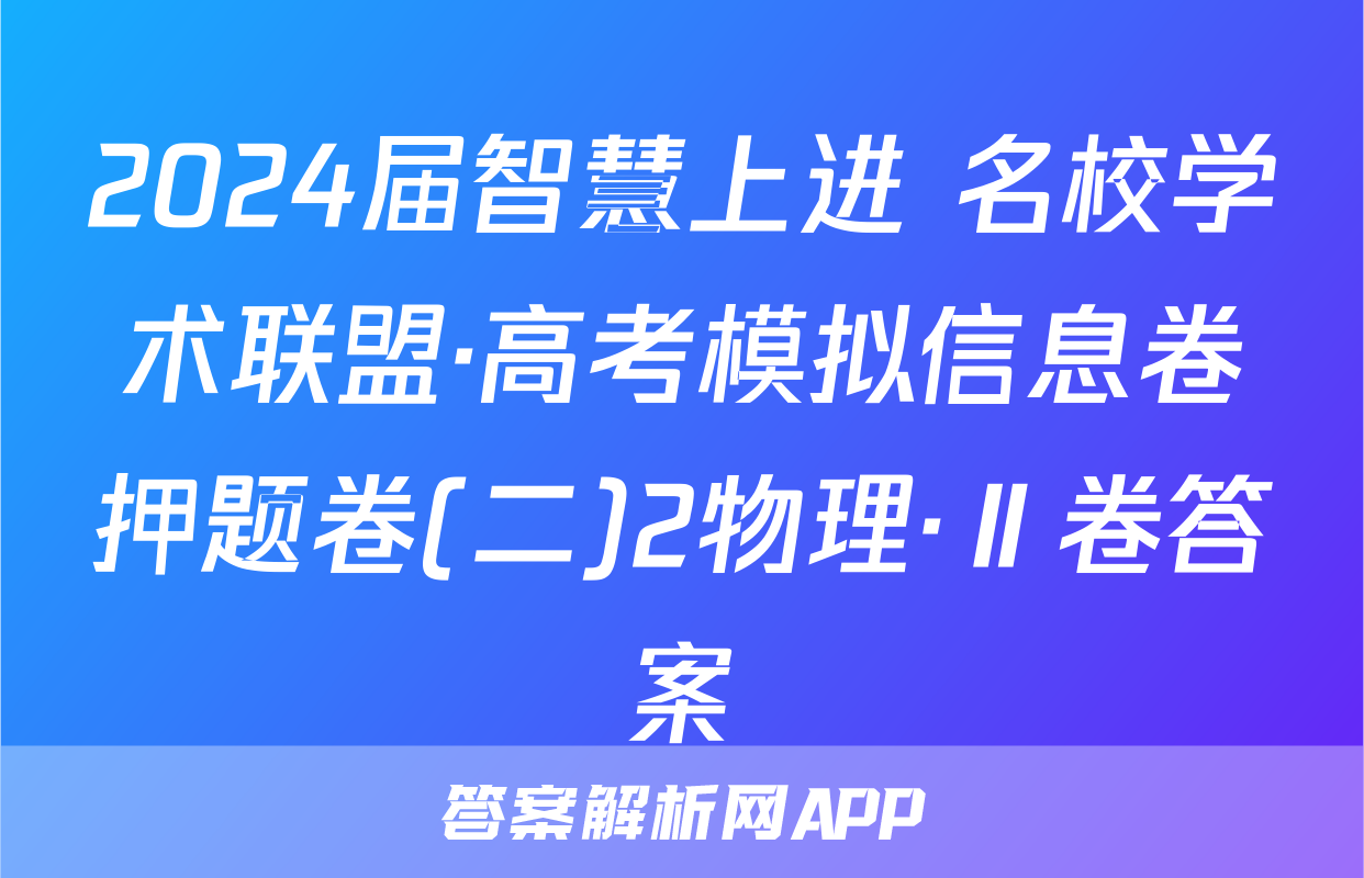 2024届智慧上进 名校学术联盟·高考模拟信息卷押题卷(二)2物理·Ⅱ卷答案