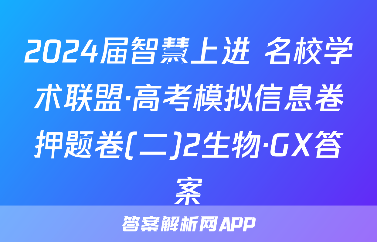 2024届智慧上进 名校学术联盟·高考模拟信息卷押题卷(二)2生物·GX答案