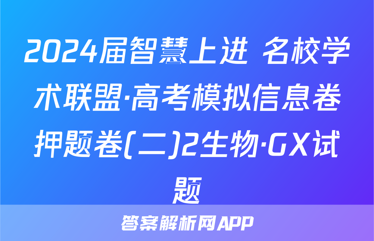 2024届智慧上进 名校学术联盟·高考模拟信息卷押题卷(二)2生物·GX试题