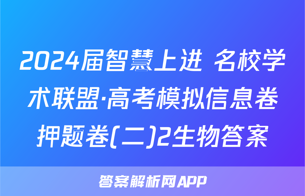 2024届智慧上进 名校学术联盟·高考模拟信息卷押题卷(二)2生物答案