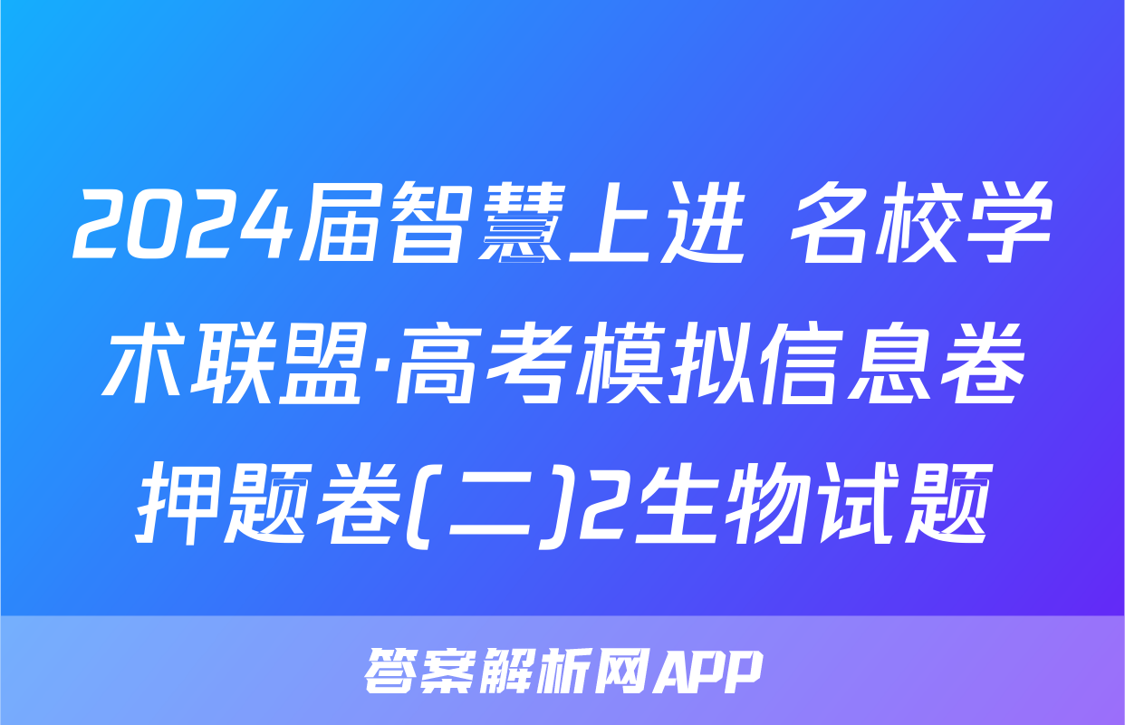 2024届智慧上进 名校学术联盟·高考模拟信息卷押题卷(二)2生物试题