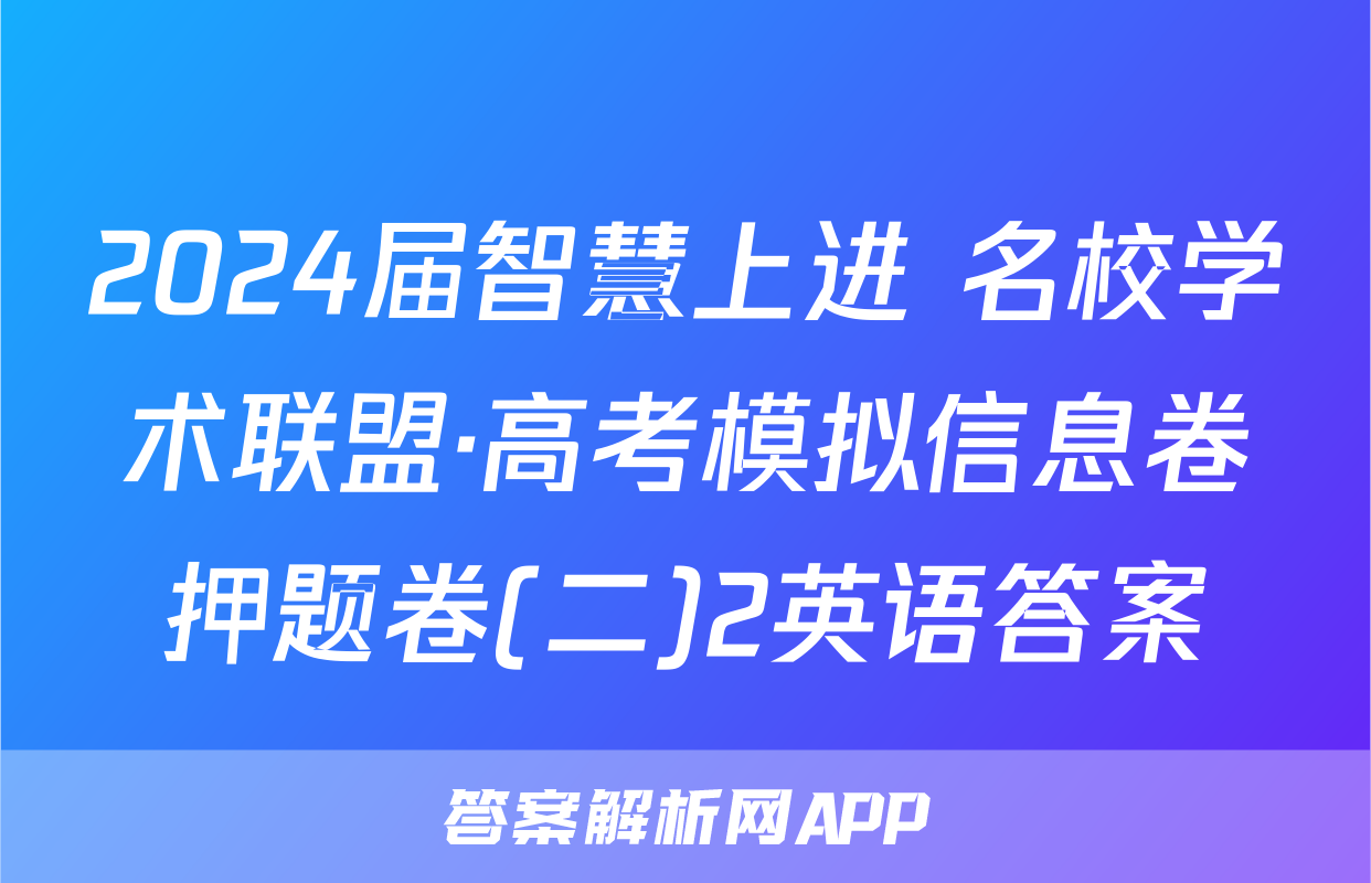 2024届智慧上进 名校学术联盟·高考模拟信息卷押题卷(二)2英语答案