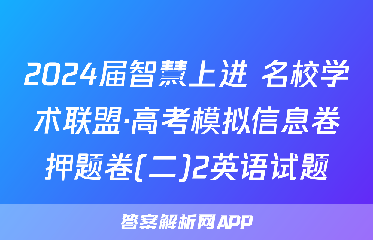 2024届智慧上进 名校学术联盟·高考模拟信息卷押题卷(二)2英语试题