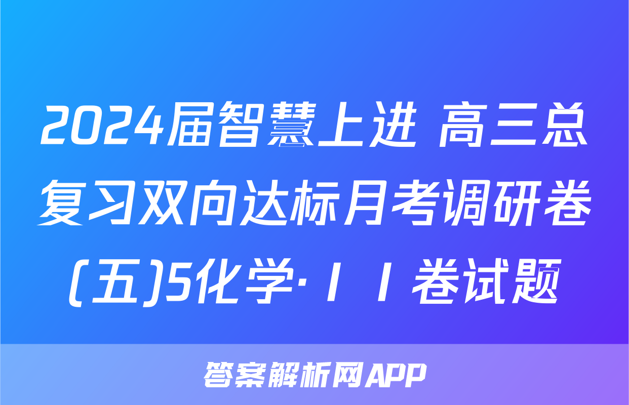 2024届智慧上进 高三总复习双向达标月考调研卷(五)5化学·ⅠⅠ卷试题